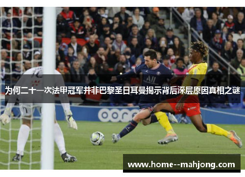 为何二十一次法甲冠军并非巴黎圣日耳曼揭示背后深层原因真相之谜 为何二十一次法甲冠军并非巴黎圣日耳曼揭示背后深层原因真相之谜
