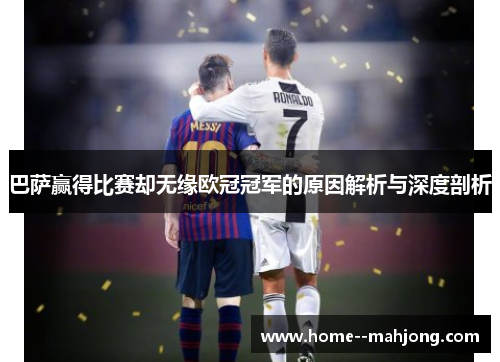 巴萨赢得比赛却无缘欧冠冠军的原因解析与深度剖析