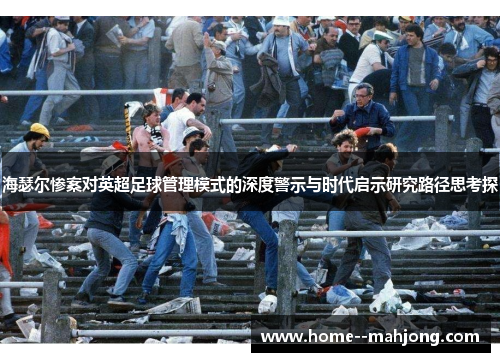 海瑟尔惨案对英超足球管理模式的深度警示与时代启示研究路径思考探