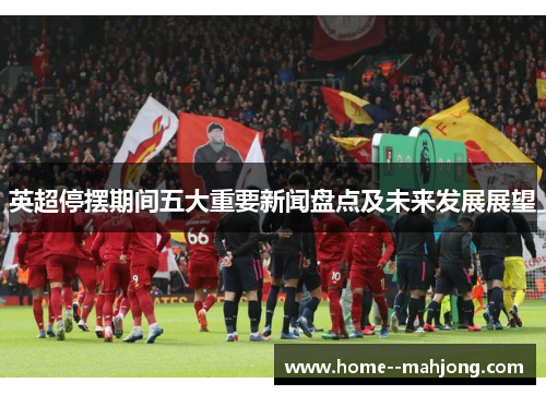 英超停摆期间五大重要新闻盘点及未来发展展望