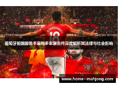 葡萄牙前国脚鲁本塞梅多家暴案件深度解析其法律与社会影响