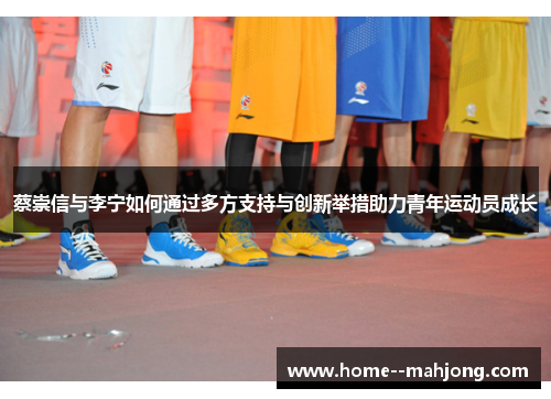 蔡崇信与李宁如何通过多方支持与创新举措助力青年运动员成长