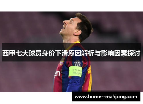 西甲七大球员身价下滑原因解析与影响因素探讨 西甲七大球员身价下滑原因解析与影响因素探讨