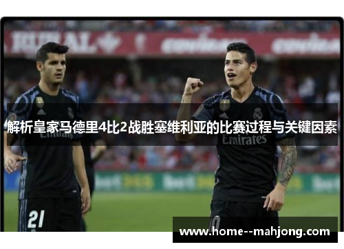解析皇家马德里4比2战胜塞维利亚的比赛过程与关键因素 解析皇家马德里4比2战胜塞维利亚的比赛过程与关键因素
