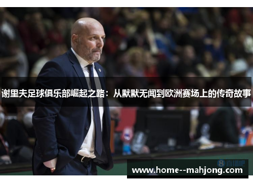 谢里夫足球俱乐部崛起之路：从默默无闻到欧洲赛场上的传奇故事