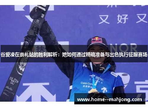 谷爱凌在崇礼站的胜利解析:她如何通过精确准备与出色执行征服赛场 谷爱凌在崇礼站的胜利解析:她如何通过精确准备与出色执行征服赛场