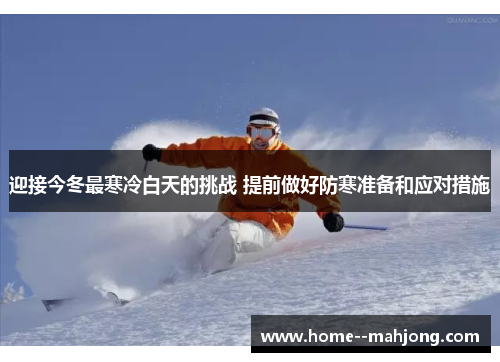迎接今冬最寒冷白天的挑战 提前做好防寒准备和应对措施 迎接今冬最寒冷白天的挑战 提前做好防寒准备和应对措施