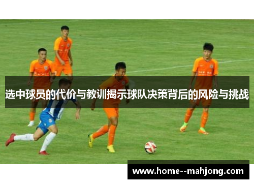 选中球员的代价与教训揭示球队决策背后的风险与挑战