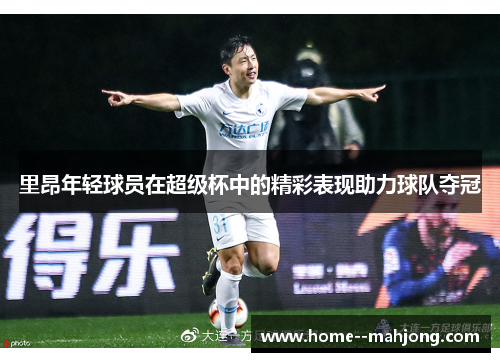 里昂年轻球员在超级杯中的精彩表现助力球队夺冠 里昂年轻球员在超级杯中的精彩表现助力球队夺冠