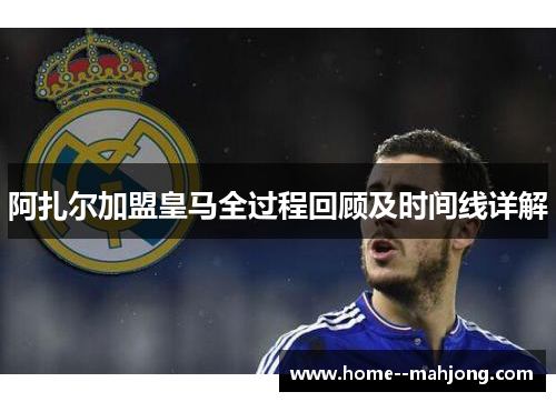 阿扎尔加盟皇马全过程回顾及时间线详解