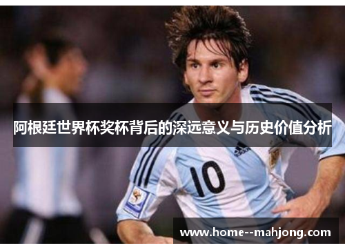 阿根廷世界杯奖杯背后的深远意义与历史价值分析 阿根廷世界杯奖杯背后的深远意义与历史价值分析