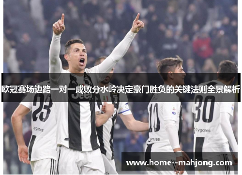 欧冠赛场边路一对一成败分水岭决定豪门胜负的关键法则全景解析 欧冠赛场边路一对一成败分水岭决定豪门胜负的关键法则全景解析