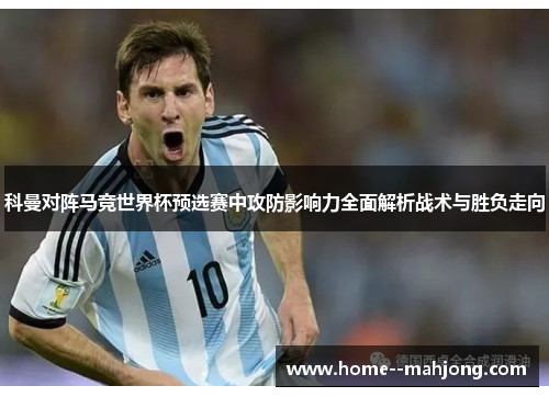 科曼对阵马竞世界杯预选赛中攻防影响力全面解析战术与胜负走向