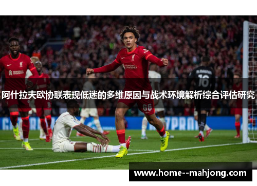 阿什拉夫欧协联表现低迷的多维原因与战术环境解析综合评估研究