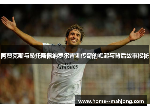 阿贾克斯与桑托斯佩纳罗尔青训传奇的崛起与背后故事揭秘 阿贾克斯与桑托斯佩纳罗尔青训传奇的崛起与背后故事揭秘
