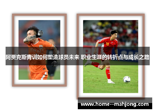 阿贾克斯青训如何塑造球员未来 职业生涯的转折点与成长之路