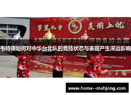 韦特领如何对中华台北队的竞技状态与表现产生深远影响