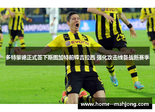 多特蒙德正式签下斯图加特前锋吉拉西 强化攻击线备战新赛季