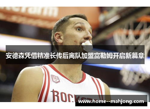 安德森凭借精准长传后离队加盟富勒姆开启新篇章 安德森凭借精准长传后离队加盟富勒姆开启新篇章