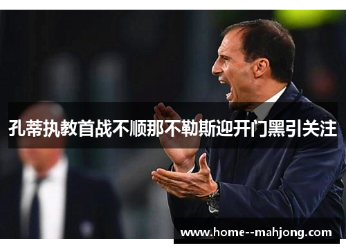 孔蒂执教首战不顺那不勒斯迎开门黑引关注