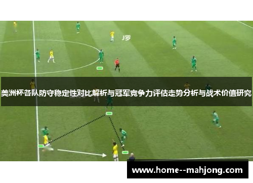 美洲杯各队防守稳定性对比解析与冠军竞争力评估走势分析与战术价值研究