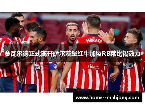 赛瓦尔德正式离开萨尔茨堡红牛加盟RB莱比锡效力