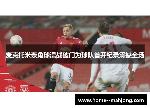 麦克托米奈角球混战破门为球队首开纪录震撼全场