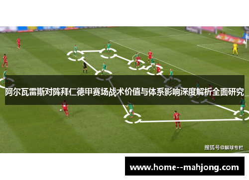 阿尔瓦雷斯对阵拜仁德甲赛场战术价值与体系影响深度解析全面研究