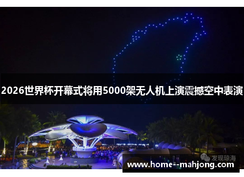 2026世界杯开幕式将用5000架无人机上演震撼空中表演