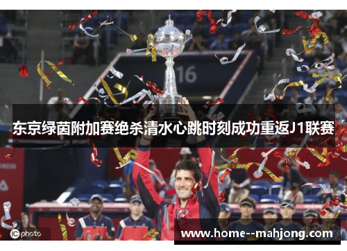 东京绿茵附加赛绝杀清水心跳时刻成功重返J1联赛