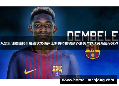 从宠儿到被嘘拉什福德状态低迷让老特拉福德耐心渐失与球迷关系降至冰点