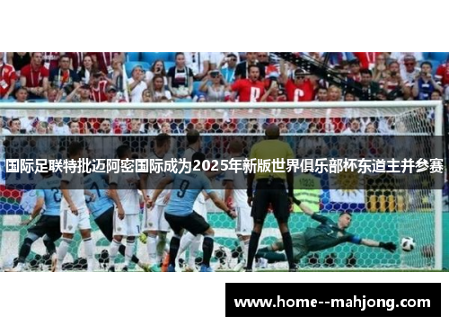 国际足联特批迈阿密国际成为2025年新版世界俱乐部杯东道主并参赛 国际足联特批迈阿密国际成为2025年新版世界俱乐部杯东道主并参赛