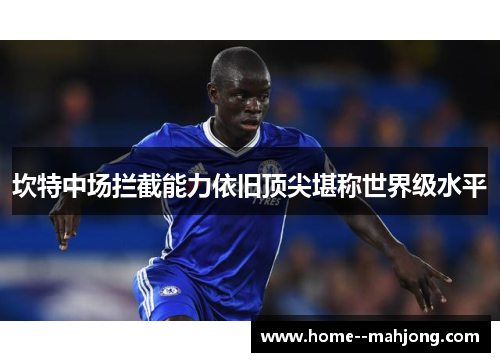 坎特中场拦截能力依旧顶尖堪称世界级水平 坎特中场拦截能力依旧顶尖堪称世界级水平