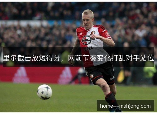里尔截击放短得分，网前节奏变化打乱对手站位